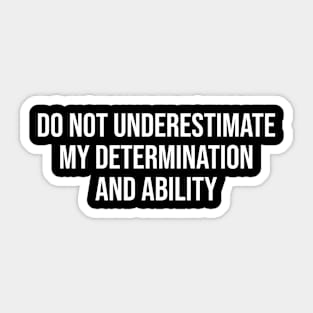 Do Not Underestimate My Determination And Ability Sticker